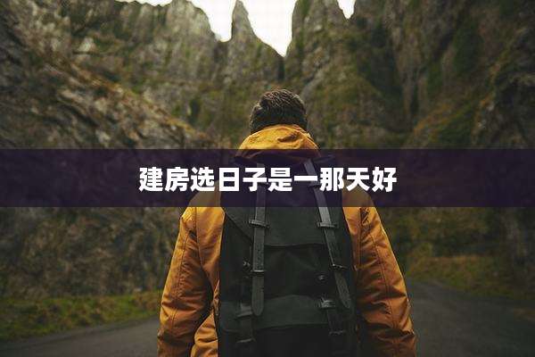 建房选日子是一那天好