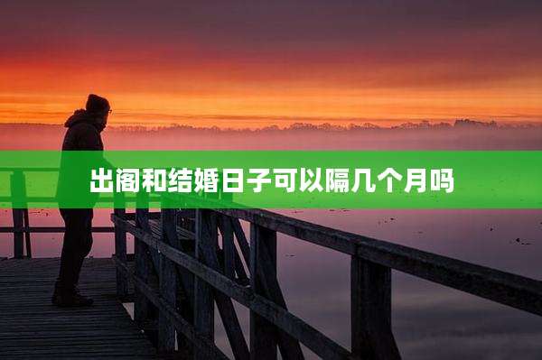 出阁和结婚日子可以隔几个月吗