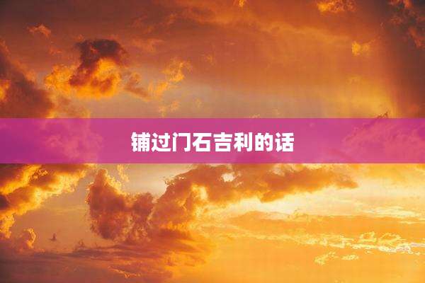 铺过门石吉利的话