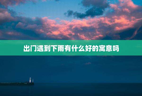 出门遇到下雨有什么好的寓意吗