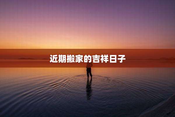 近期搬家的吉祥日子