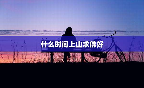 什么时间上山求佛好