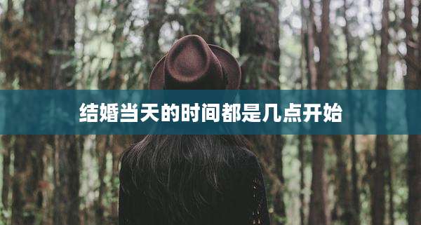 结婚当天的时间都是几点开始
