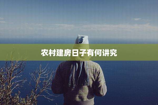 农村建房日子有何讲究