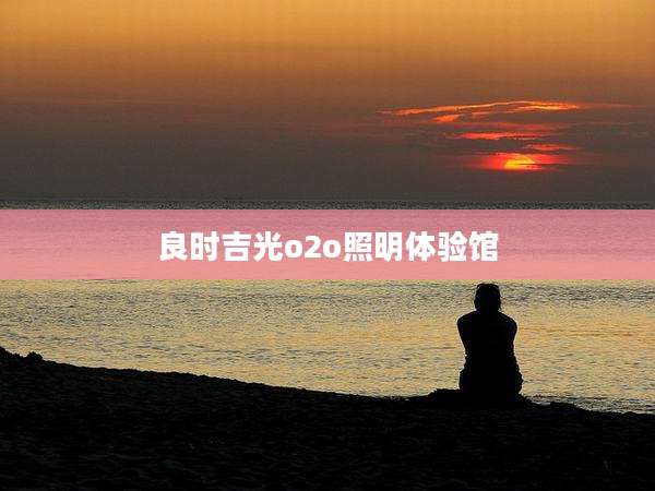 良时吉光o2o照明体验馆