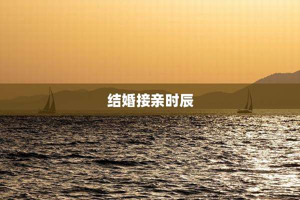 结婚接亲时辰