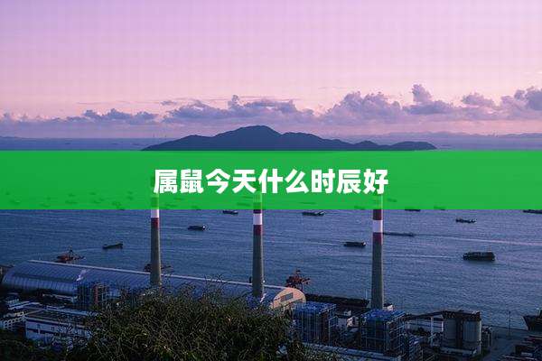 属鼠今天什么时辰好