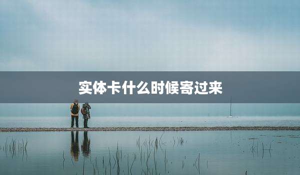 实体卡什么时候寄过来