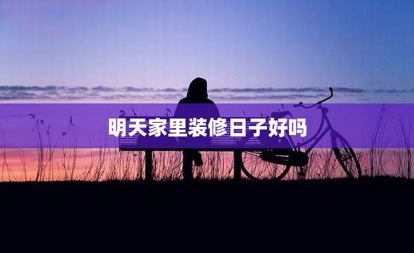 明天家里装修日子好吗