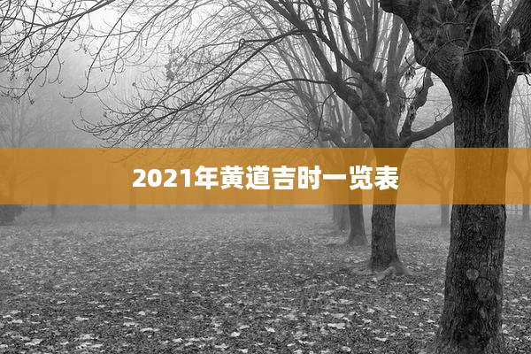 2021年黄道吉时一览表