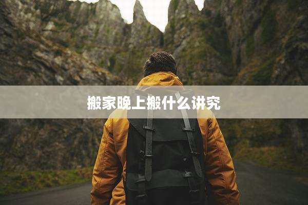 搬家晚上搬什么讲究