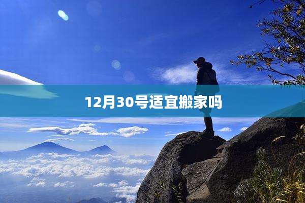 12月30号适宜搬家吗