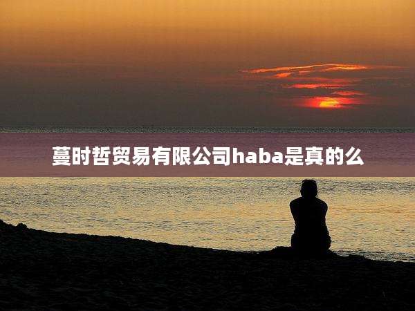 蔓时哲贸易有限公司haba是真的么