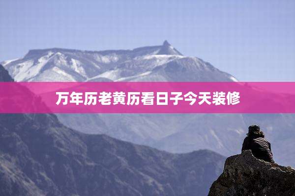 万年历老黄历看日子今天装修