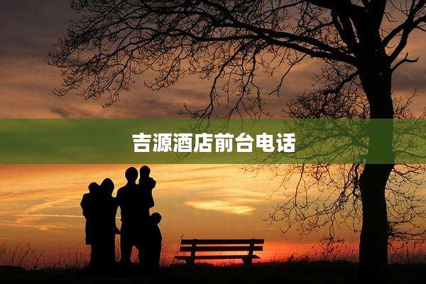 吉源酒店前台电话