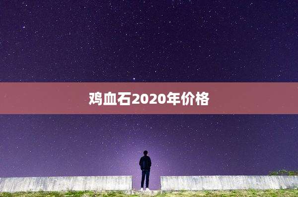 鸡血石2020年价格