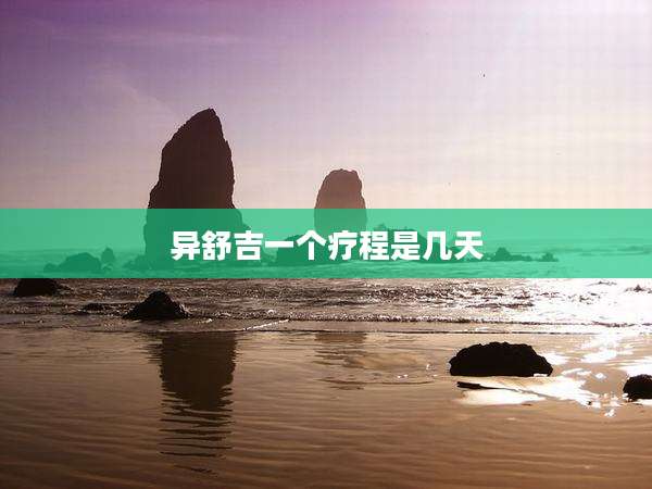 异舒吉一个疗程是几天