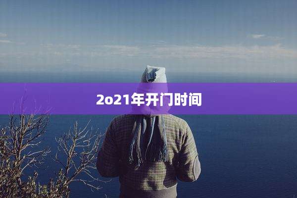 2o21年开门时间