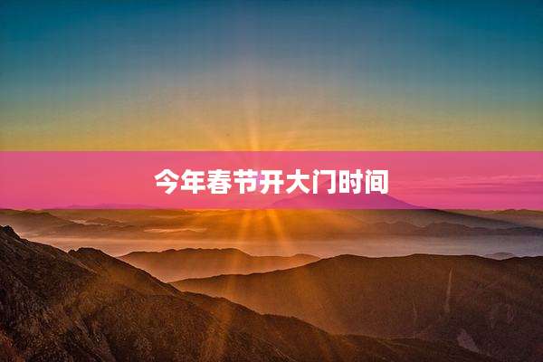今年春节开大门时间