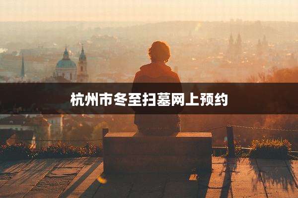 杭州市冬至扫墓网上预约