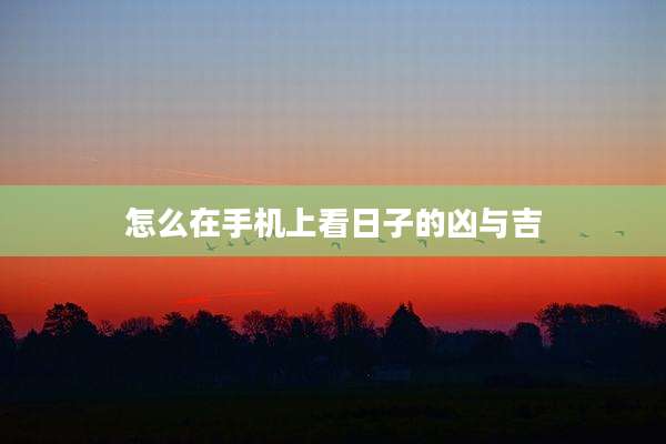 怎么在手机上看日子的凶与吉