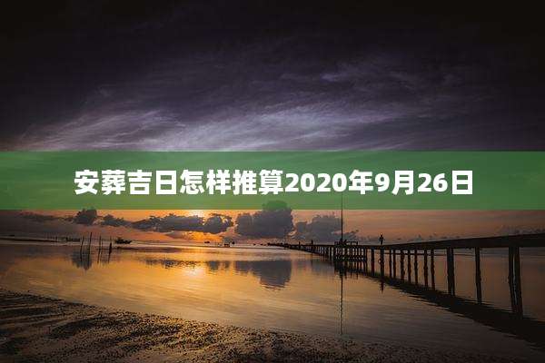 安葬吉日怎样推算2020年9月26日