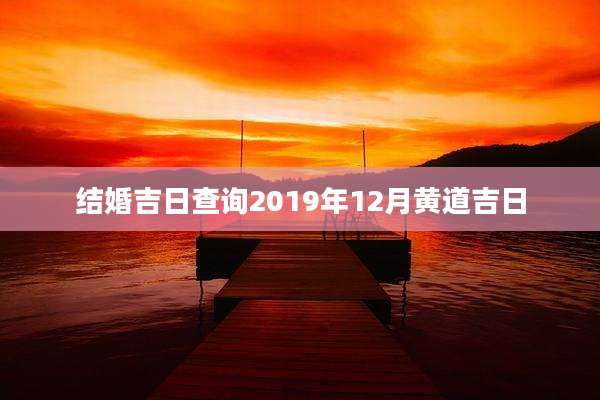 结婚吉日查询2019年12月黄道吉日