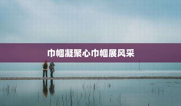 巾帼凝聚心巾帼展风采