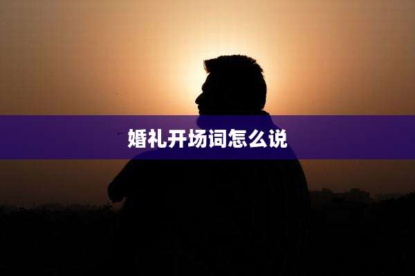 婚礼开场词怎么说