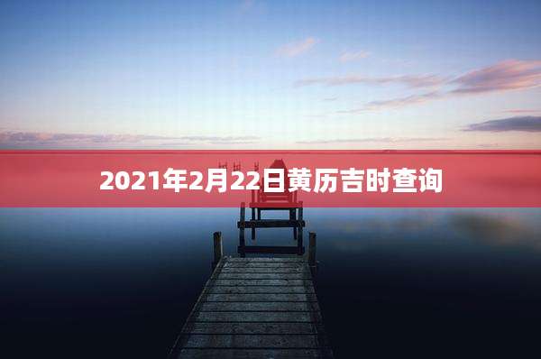 2021年2月22日黄历吉时查询