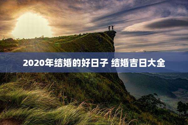 2020年结婚的好日子 结婚吉日大全