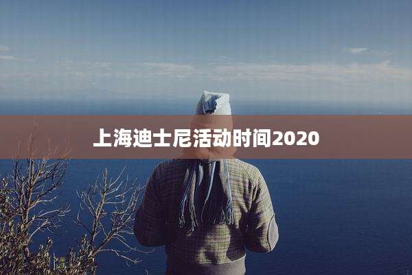 上海迪士尼活动时间2020