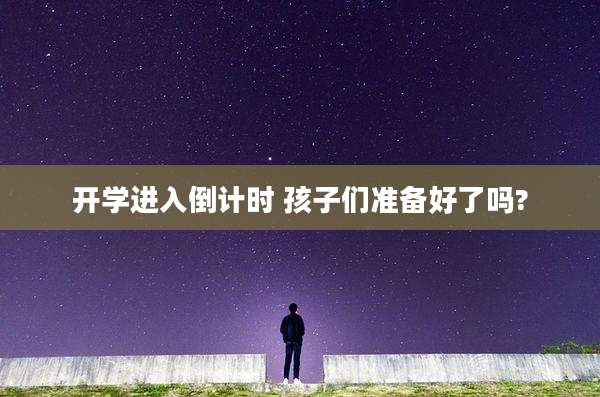 开学进入倒计时 孩子们准备好了吗?