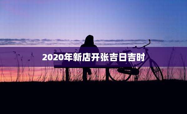 2020年新店开张吉日吉时