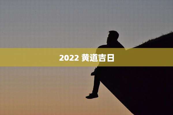 2022 黄道吉日