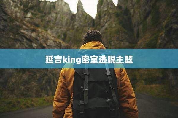 延吉king密室逃脱主题