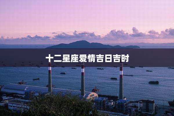 十二星座爱情吉日吉时