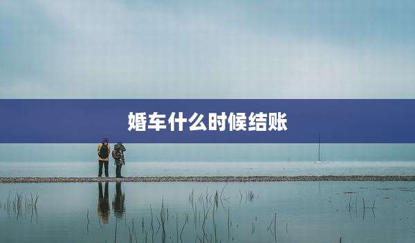 婚车什么时候结账