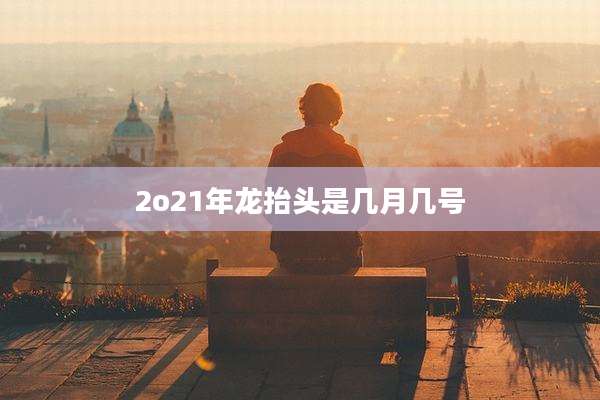 2o21年龙抬头是几月几号