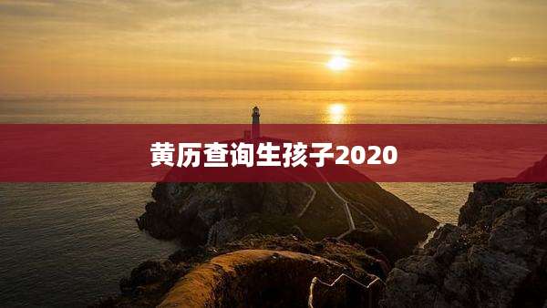 黄历查询生孩子2020