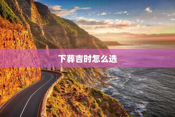 下葬吉时怎么选