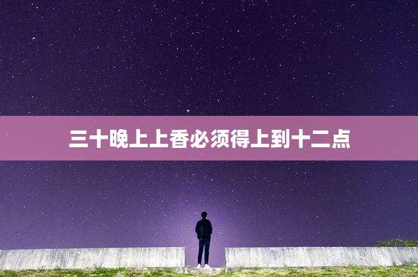 三十晚上上香必须得上到十二点