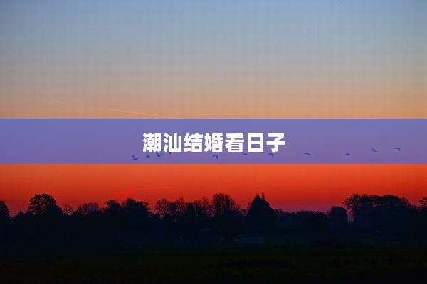 潮汕结婚看日子