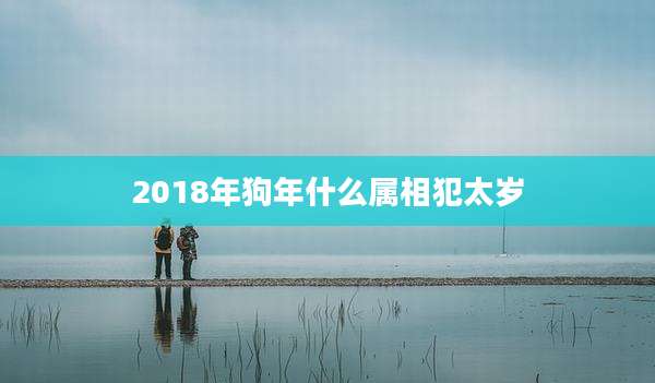 2018年狗年什么属相犯太岁