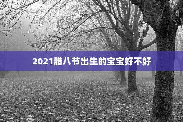 2021腊八节出生的宝宝好不好