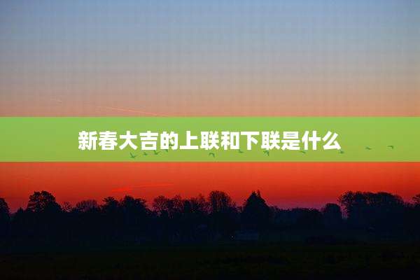 新春大吉的上联和下联是什么