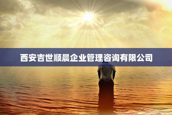 西安吉世顺晨企业管理咨询有限公司