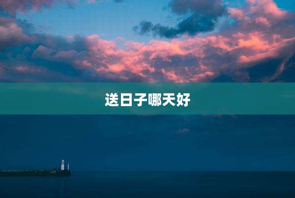 送日子哪天好