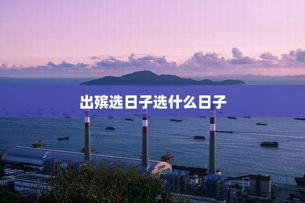 出殡选日子选什么日子