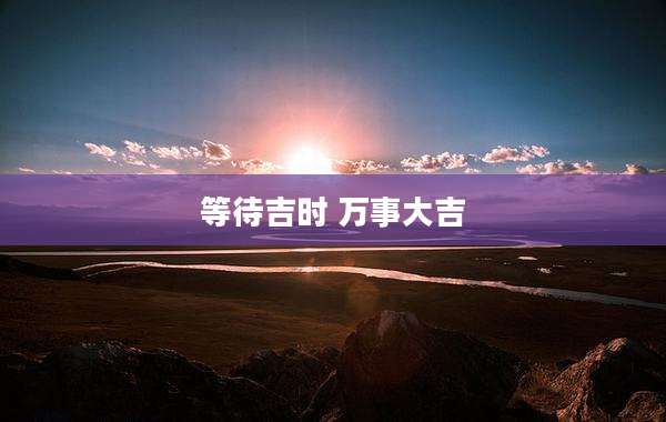 等待吉时 万事大吉